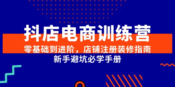 图片[1]-（15079期）抖店电商训练营，零基础到进阶，店铺注册装修指南，新手避坑必学手册