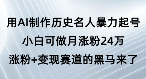 用AI制作历史名人*起号，小白可做月涨粉24W涨粉+变现赛道的黑马来了