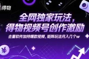 全网独家玩法,得物视频号创作激励 去重软件加持爆款视频,矩阵玩法月入几个w【揭秘】-麦资源网