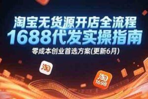淘宝无货源开店全流程，1688代发实操指南，零成本创业首选方案(更新6月)-麦资源网