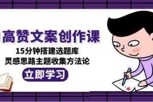 AI高赞文案创作课，15分钟搭建选题库，灵感思路主题收集方法论-麦资源网