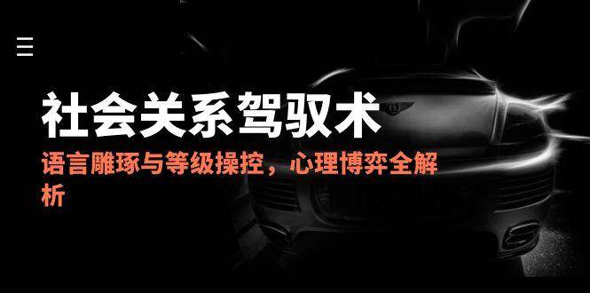 图片[1]-（14958期）2025社会关系驾驭术，语言雕琢与等级操控，心理博弈全解析