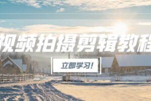 （15154期）视频拍摄剪辑教程，从基础操作到进阶，爆款视频全流程生产术-麦资源网