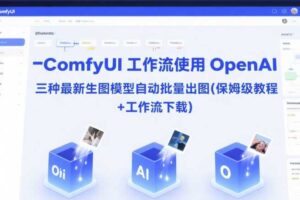 ComfyUI 工作流使用 OpenAI 三种最新生图模型自动批量出图(保姆级教程+工作流下载)-麦资源网
