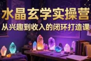 水晶玄学实操营：从兴趣到收入的闭环打造课-麦资源网