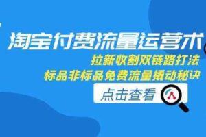 淘宝付费流量运营术，拉新收割双链路打法，标品非标品免费流量撬动秘诀-麦资源网