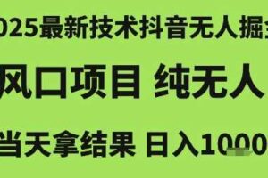 2025最新技术抖音无人掘金，风口项目，纯无人，当天拿结果日入1k+【揭秘】-麦资源网