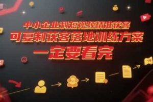 中小企业利用短视频精准获客，可复制获客落地训练方案，做好短视频，一定要看完-麦资源网