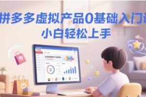 拼多多虚拟产品0基础入门课,小白轻松上手-麦资源网