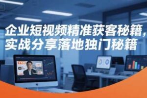 企业短视频精准获客秘籍，实战分享落地独门秘籍-麦资源网