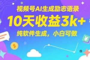视频号AI生成励志语录，10天收益3k+，纯软件生成，小白可做-麦资源网