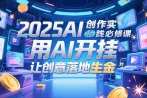 2025AI创作实践必修课，用AI开挂，让创意落地生金-麦资源网
