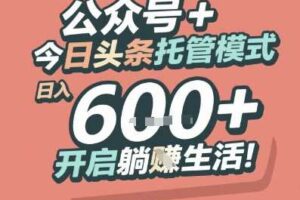 公众号 + 今日头条托管模式，日入 6张 + 开启躺挣生活【揭秘】-麦资源网