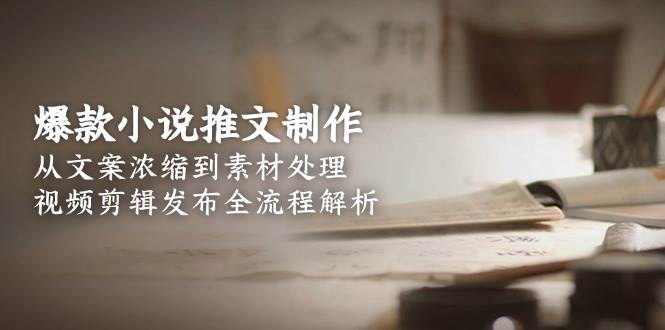 图片[1]-（15098期）爆款小说推文制作，从文案浓缩到素材处理，视频剪辑发布全流程解析