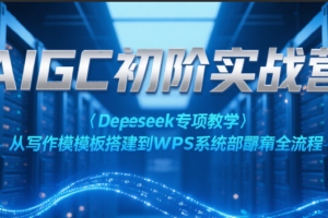 AIGC初阶实战营：Deepseek专项教学，从写作模板搭建到WPS系统部署全流程-麦资源网
