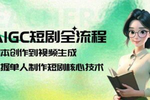 AIGC短剧全流程：剧本创作到视频生成，掌握单人制作短剧核心技术-麦资源网