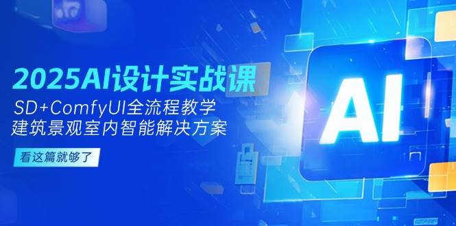 图片[1]-（14985期）2025AI设计实战课，SD+ComfyUI全流程教学，建筑景观室内智能解决方案