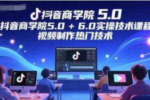 抖音商学院5.0+6.0实操技术课程，视频制作热门技术-麦资源网