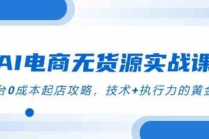 AI电商无货源实战课，三平台0成本起店攻略，技术+执行力的黄金配比-麦资源网