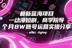 最新蓝海项目动漫短剧，商学院导师单抖音号一个月8W账号运营实操分享-麦资源网