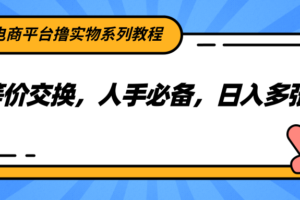 电商平台撸实物系列教程，等价交换，人手必备，日入多张-麦资源网