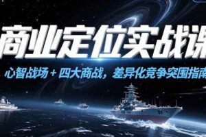 （15252期）商业定位实战课，心智战场+四大商战，差异化竞争突围指南-麦资源网