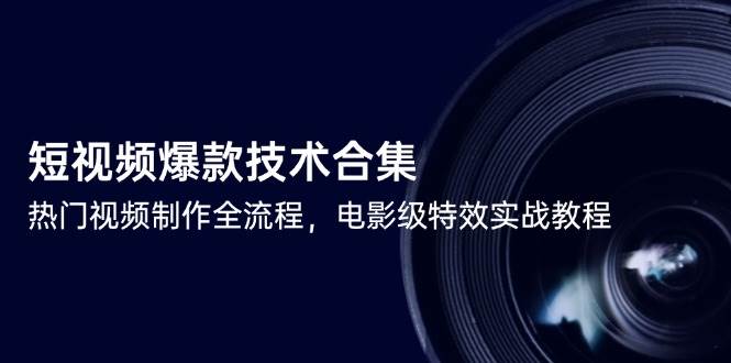 图片[1]-（14984期）短视频爆款技术合集，热门视频制作全流程，电影级特效实战教程