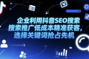 企业利用抖音SEO搜索推广低成本精准获客,选择关键词抢占先机-麦资源网