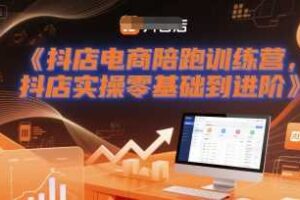抖店电商陪跑训练营，抖音小店实操零基础到进阶-麦资源网
