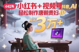 小红书+视频号+抖音,AI轻松制作唐朝贵妇IP,每天30分钟,轻松产出N条,月入3W+-麦资源网