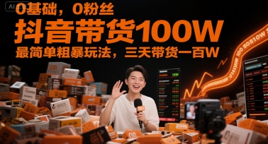 0基础，0粉丝，抖音带货100W，*粗暴玩法，三天带货一百W
