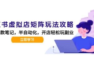 小红书虚拟店矩阵玩法-更新56，AI批量制作笔记，半自动化运营日发20笔记攻略-麦资源网