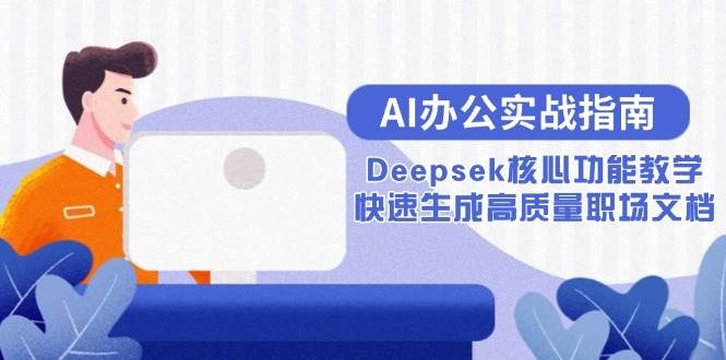 图片[1]-（15018期）AI办公实战指南：Deepsek核心功能教学，快速生成高质量职场文档