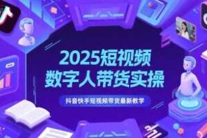 2025短视频数字人带货实操,抖音快手短视频带货最新教学-麦资源网