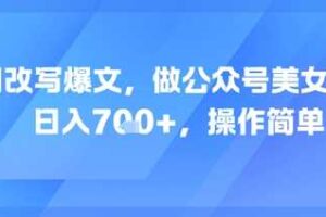 AI改写爆文，做公众号美女赛道，日入7张+，操作简单-麦资源网