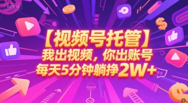 【视频号托管 】我出视频，你出账号，每天5分钟发布，*躺挣2W+【揭秘】