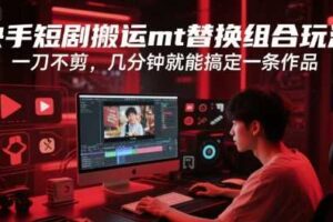 快手短剧搬运mt替换组合玩法，一刀不剪，几分钟就能搞定一条作品-麦资源网