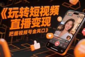 玩转短视频直播变现，把握视频号金风口-麦资源网