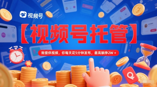 【视频号托管 】我提供视频，你每天花5分钟发布，*躺挣2W+【揭秘】
