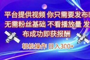 平台提供视频，你只需要发布， 无需粉丝基础，不看播放量，发布成功即获报酬，日入3张【揭秘】-麦资源网