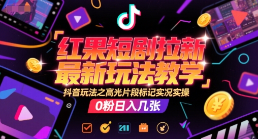 红果短剧拉新*玩法教学，抖音玩法之高光片段标记实况实操，0粉日入几张