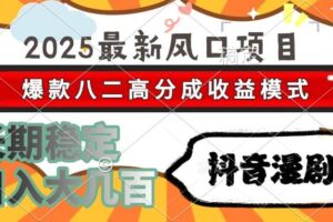 （15037期）2025最新风口项目 抖音漫剧 爆款八二高分成收益模式 长期稳定日入大几百-麦资源网