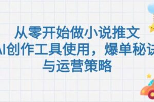 （15105期）从零开始做小说推文，AI创作工具使用，爆单秘诀与运营策略-麦资源网