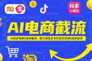 AI电商截流项目，AI结合电商0成本截流，助力淘宝多多抖店无货源0成本起店-麦资源网