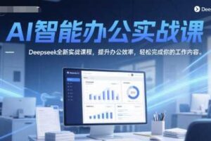AI智能办公实战课，Deepseek全新实战课程，提升办公效率，轻松完成你的工作内容-麦资源网