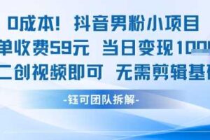 0成本，抖音男粉小项目 每单收费59元当日变现1k+ 二创视频即可无需剪辑基础-麦资源网