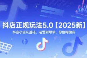 抖店正规玩法5.0【2025新】抖音小店从基础、运营到爆单，你值得拥有-麦资源网