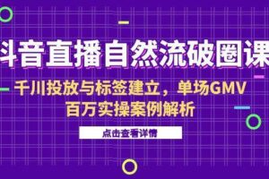 （15136期）抖音直播自然流破圈课-6月，千川投放与标签建立，单场GMV百万实操案例解析-麦资源网