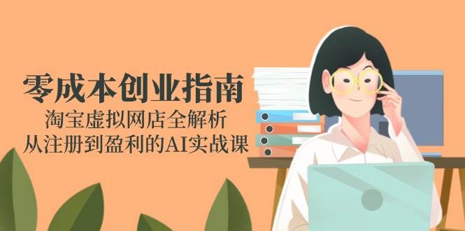 图片[1]-（14999期）零成本创业指南：淘宝虚拟网店全解析，从注册到盈利的AI实战课