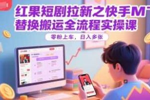 红果短剧拉新之快手MT替换搬运全流程实操课，零粉上车，日入多张-麦资源网